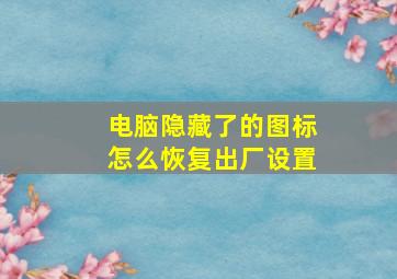 电脑隐藏了的图标怎么恢复出厂设置