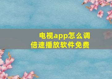 电视app怎么调倍速播放软件免费