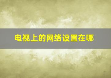 电视上的网络设置在哪