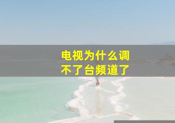 电视为什么调不了台频道了