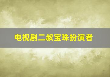 电视剧二叔宝珠扮演者