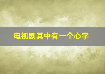 电视剧其中有一个心字