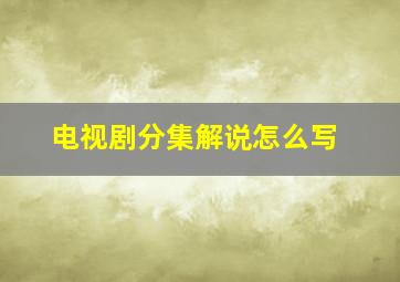 电视剧分集解说怎么写