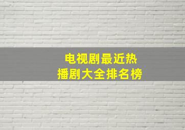 电视剧最近热播剧大全排名榜