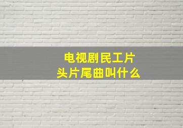 电视剧民工片头片尾曲叫什么