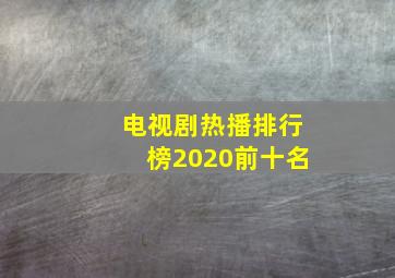 电视剧热播排行榜2020前十名