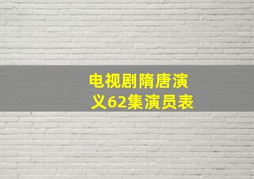 电视剧隋唐演义62集演员表