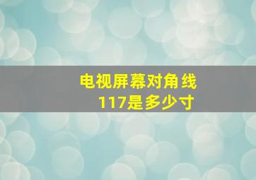 电视屏幕对角线117是多少寸