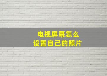 电视屏幕怎么设置自己的照片