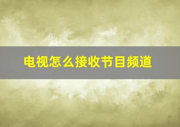 电视怎么接收节目频道