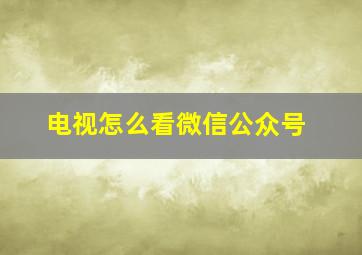 电视怎么看微信公众号