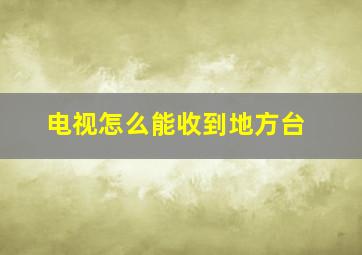 电视怎么能收到地方台