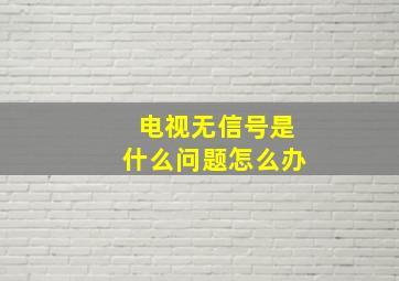 电视无信号是什么问题怎么办