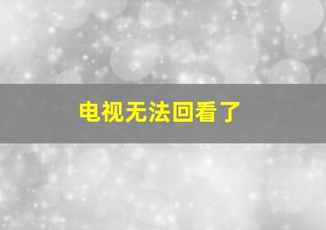 电视无法回看了