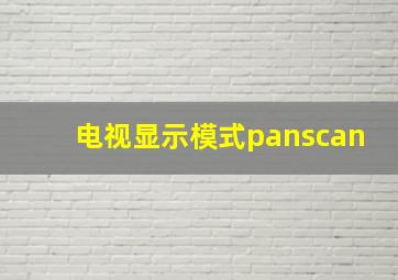 电视显示模式panscan