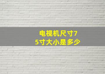 电视机尺寸75寸大小是多少