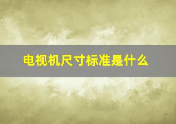 电视机尺寸标准是什么