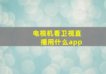 电视机看卫视直播用什么app