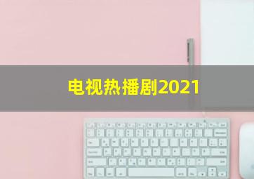 电视热播剧2021