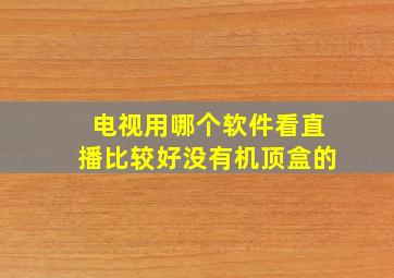 电视用哪个软件看直播比较好没有机顶盒的