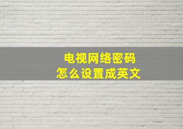 电视网络密码怎么设置成英文