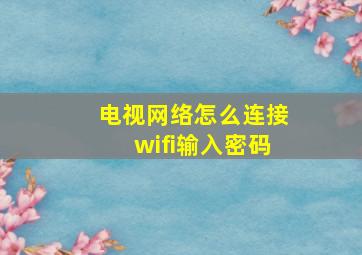 电视网络怎么连接wifi输入密码