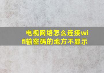 电视网络怎么连接wifi输密码的地方不显示