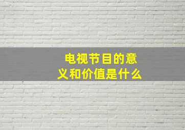 电视节目的意义和价值是什么