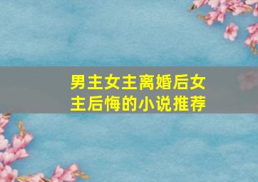 男主女主离婚后女主后悔的小说推荐