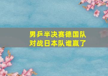 男乒半决赛德国队对战日本队谁赢了