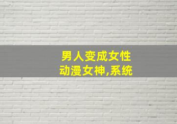 男人变成女性动漫女神,系统