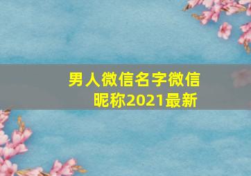 男人微信名字微信昵称2021最新