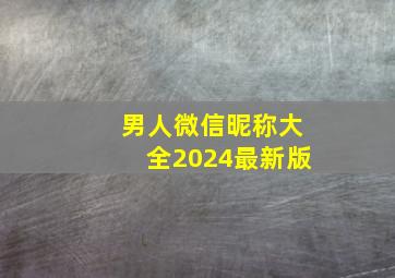 男人微信昵称大全2024最新版