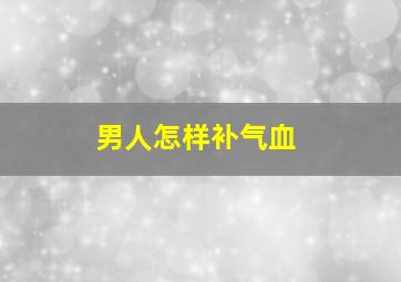 男人怎样补气血