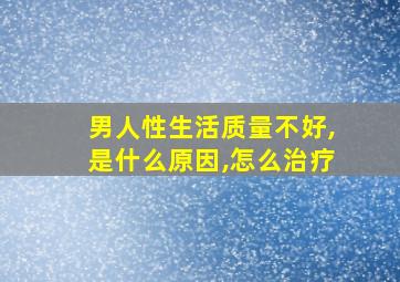 男人性生活质量不好,是什么原因,怎么治疗