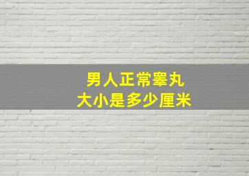 男人正常睾丸大小是多少厘米