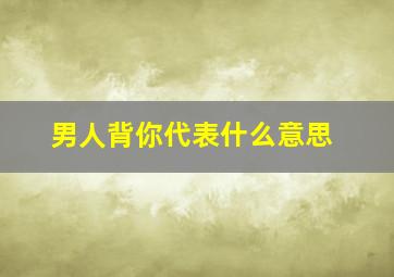 男人背你代表什么意思