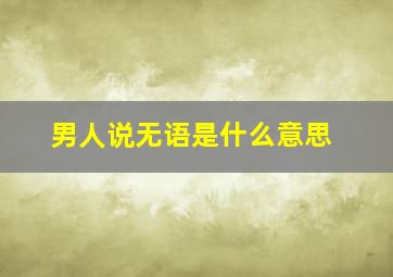 男人说无语是什么意思