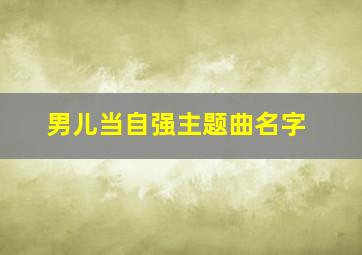 男儿当自强主题曲名字