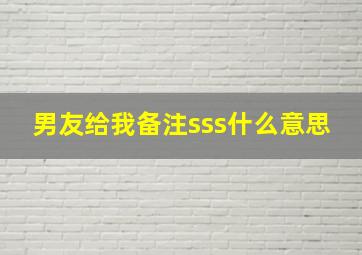 男友给我备注sss什么意思