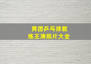 男团乒乓球教练王涛照片大全