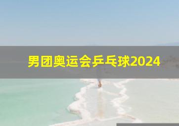 男团奥运会乒乓球2024