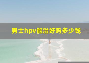 男士hpv能治好吗多少钱