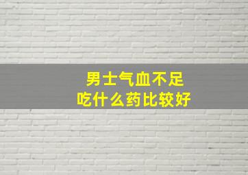 男士气血不足吃什么药比较好