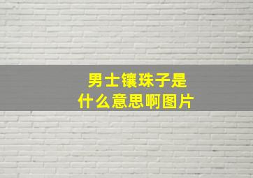 男士镶珠子是什么意思啊图片