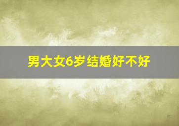 男大女6岁结婚好不好