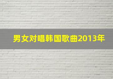 男女对唱韩国歌曲2013年