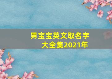 男宝宝英文取名字大全集2021年