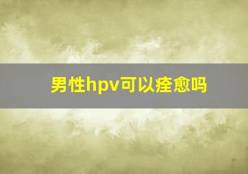 男性hpv可以痊愈吗