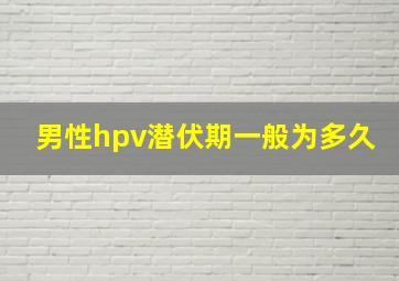 男性hpv潜伏期一般为多久